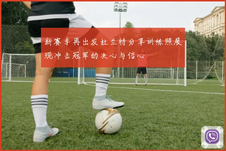 新赛季再出发杜兰特分享训练照展现冲击冠军的决心与信心